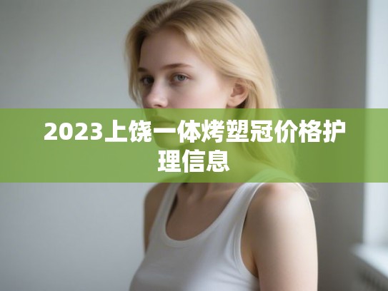 2023上饶一体烤塑冠价格护理信息