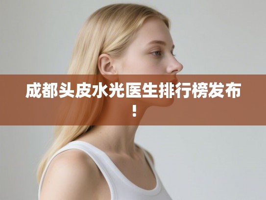 成都头皮水光医生排行榜发布! 成都头皮水光医生排行榜发布!