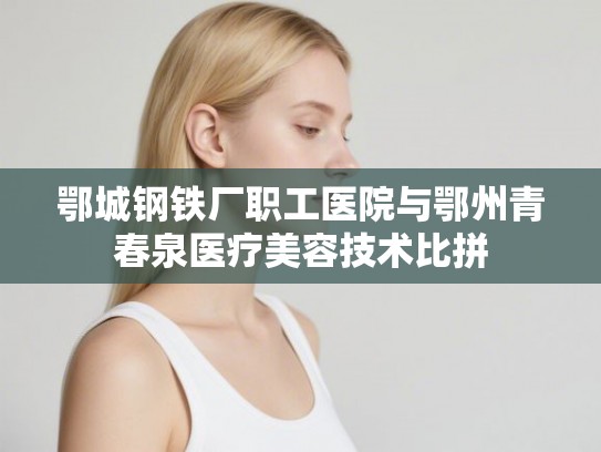 鄂城钢铁厂职工医院与鄂州青春泉医疗美容技术比拼