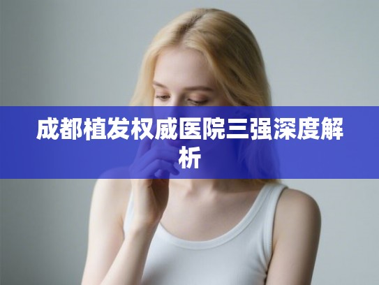 成都植发权威医院三强深度解析