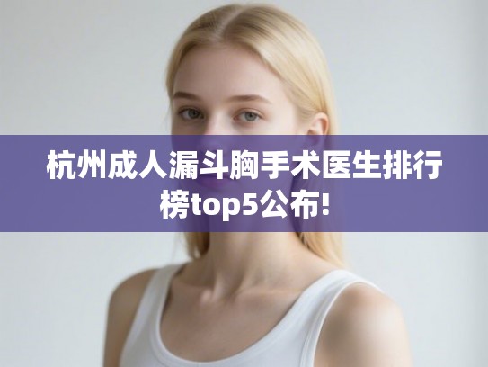 杭州成人漏斗胸手术医生排行榜top5公布!