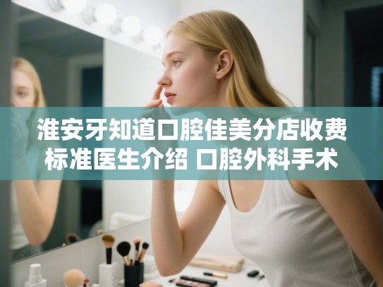 淮安牙知道口腔佳美分店收费标准医生介绍 口腔外科手术案例