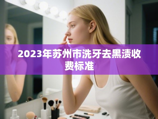 2023年苏州市洗牙去黑渍收费标准