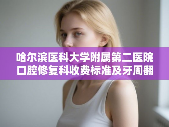 哈尔滨医科大学附属第二医院口腔修复科收费标准及牙周翻瓣手术案例
