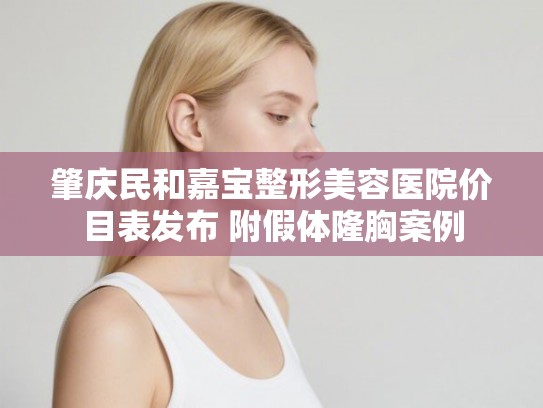 肇庆民和嘉宝整形美容医院价目表发布 附假体隆胸案例