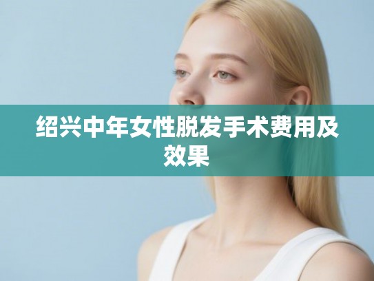 绍兴中年女性脱发手术费用及效果