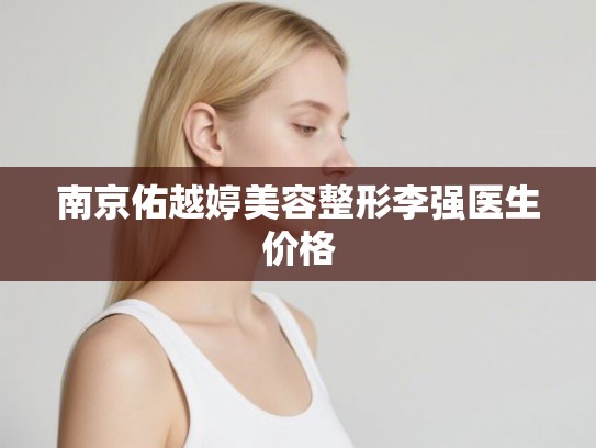 南京佑越婷美容整形李强医生价格