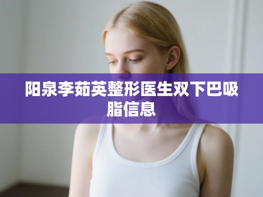 阳泉李茹英整形医生双下巴吸脂信息