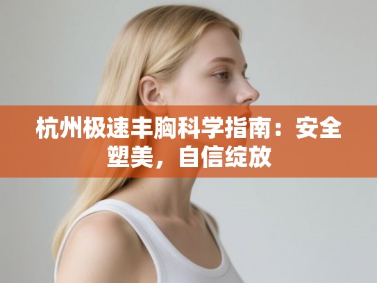 杭州极速丰胸科学指南：安全塑美，自信绽放
