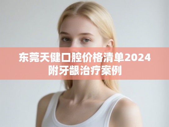 东莞天健口腔价格清单2024附牙龈治疗案例