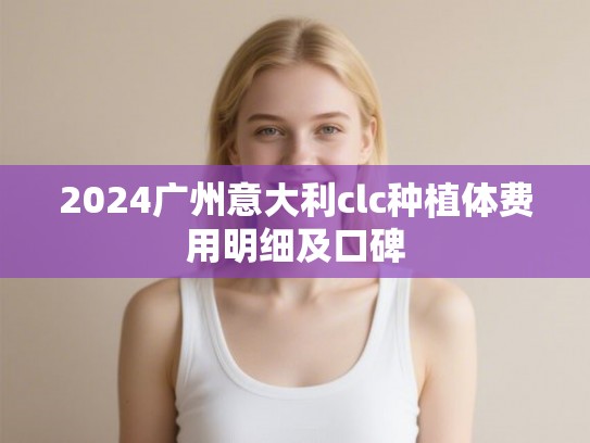 2024广州意大利clc种植体费用明细及口碑