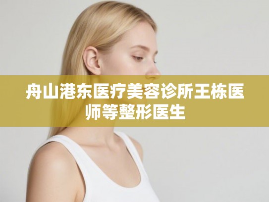 舟山港东医疗美容诊所王栋医师等整形医生