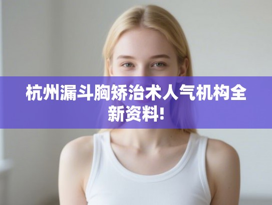 杭州漏斗胸矫治术人气机构全新资料!