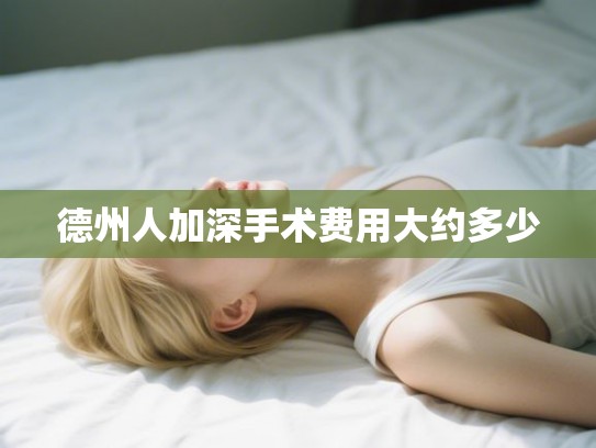 德州人加深手术费用大约多少