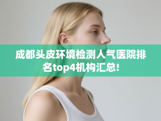 成都头皮环境检测人气医院排名top4机构汇总!