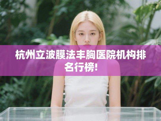 杭州立波膜法丰胸医院机构排名行榜!