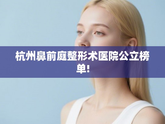 杭州鼻前庭整形术医院公立榜单!