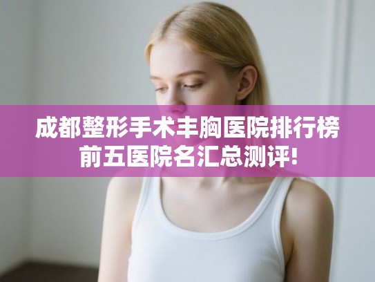 成都整形手术丰胸医院排行榜前五医院名汇总测评!