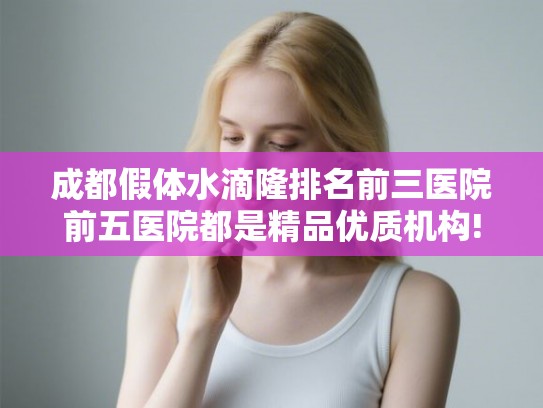 成都假体水滴隆排名前三医院前五医院都是精品优质机构!