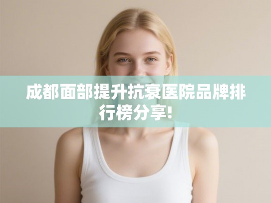 成都面部提升抗衰医院品牌排行榜分享!