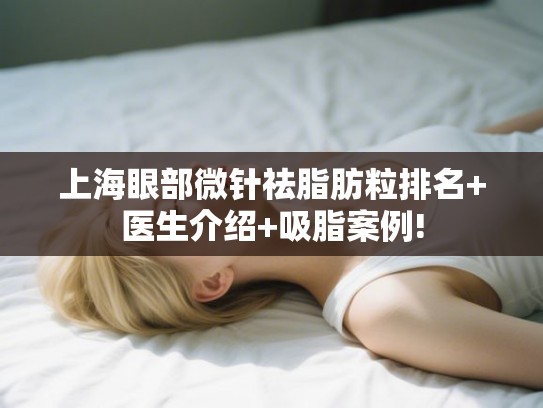 上海眼部微针祛脂肪粒排名+医生介绍+吸脂案例! 上海眼部微针祛脂肪粒排名+医生介绍+吸脂案例!
