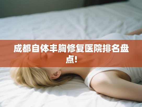 成都自体丰胸修复医院排名盘点!