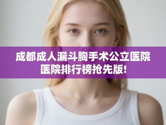 成都成人漏斗胸手术公立医院医院排行榜抢先版!