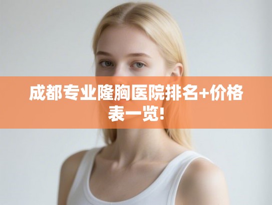 成都专业隆胸医院排名+价格表一览!