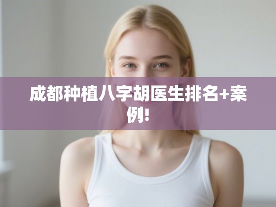 成都种植八字胡医生排名+案例!