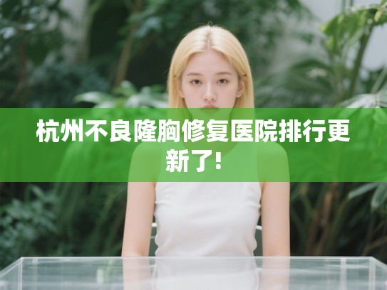 杭州不良隆胸修复医院排行更新了!