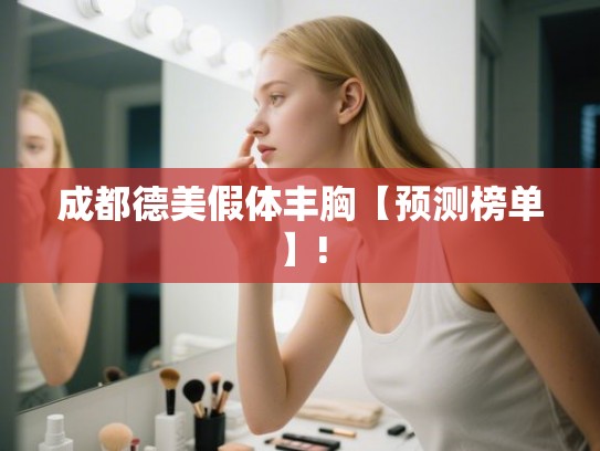 成都德美假体丰胸【预测榜单】!