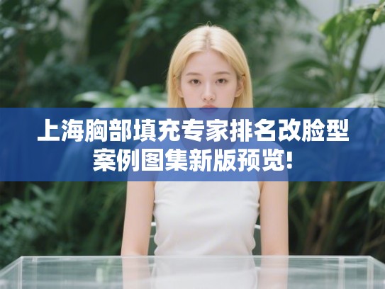上海胸部填充专家排名改脸型案例图集新版预览! 上海胸部填充专家排名改脸型案例图集新版预览!
