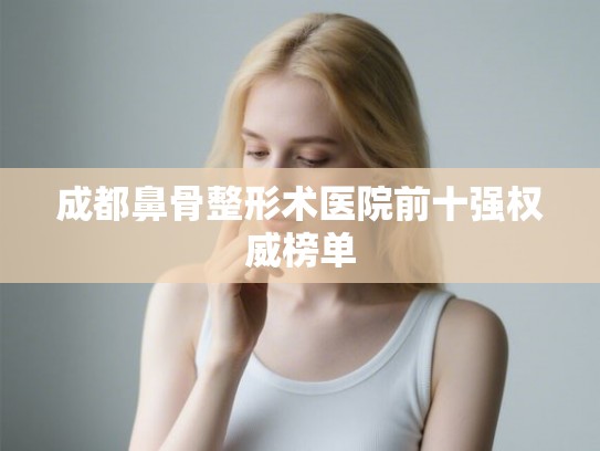 成都鼻骨整形术医院前十强权威榜单