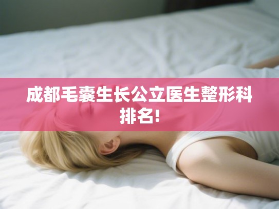 成都毛囊生长公立医生整形科排名!