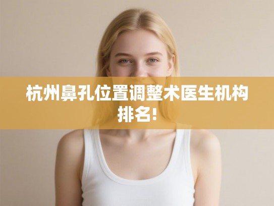 杭州鼻孔位置调整术医生机构排名!