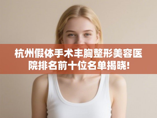 杭州假体手术丰胸整形美容医院排名前十位名单揭晓!