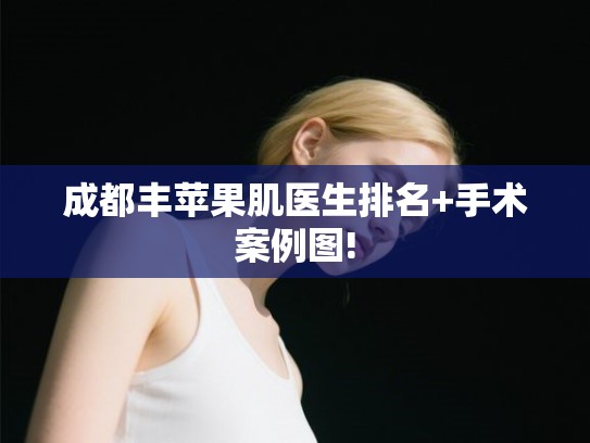成都丰苹果肌医生排名+手术案例图!