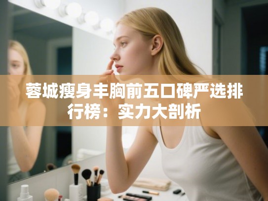 蓉城瘦身丰胸前五口碑严选排行榜：实力大剖析