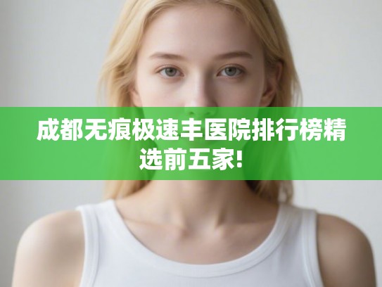 成都无痕极速丰医院排行榜精选前五家!
