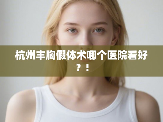 杭州丰胸假体术哪个医院看好?! 杭州丰胸假体术哪个医院看好?!