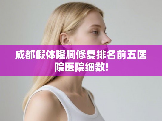 成都假体隆胸修复排名前五医院医院细数!