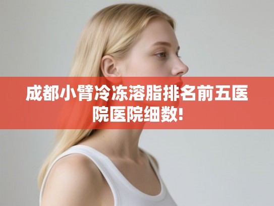 成都小臂冷冻溶脂排名前五医院医院细数!