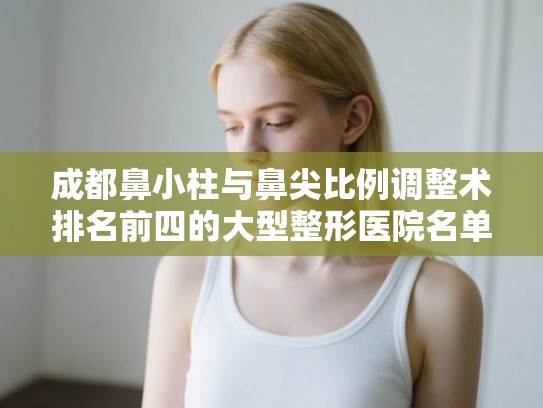 成都鼻小柱与鼻尖比例调整术排名前四的大型整形医院名单!