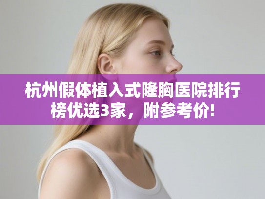 杭州假体植入式隆胸医院排行榜优选3家，附参考价!