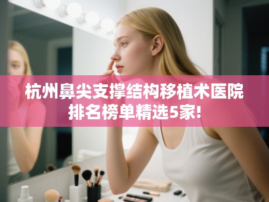 杭州鼻尖支撑结构移植术医院排名榜单精选5家!