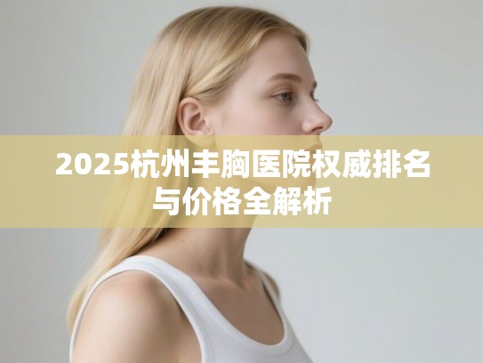 2025杭州丰胸医院权威排名与价格全解析
