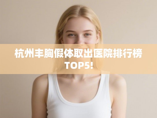 杭州丰胸假体取出医院排行榜TOP5!
