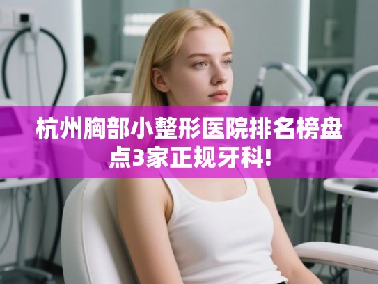 杭州胸部小整形医院排名榜盘点3家正规牙科!