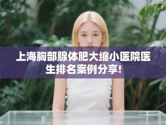 上海胸部腺体肥大缩小医院医生排名案例分享! 上海胸部腺体肥大缩小医院医生排名案例分享!