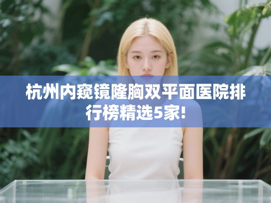 杭州内窥镜隆胸双平面医院排行榜精选5家!